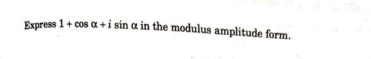 Express 1+ cos a +i sin a in the modulus amplitude form.
