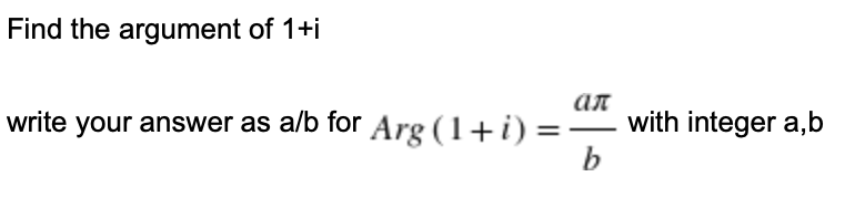 Find the argument of 1+i
write your answer as alb for Arg (1+i) =
b
ал
with integer a,b
-
