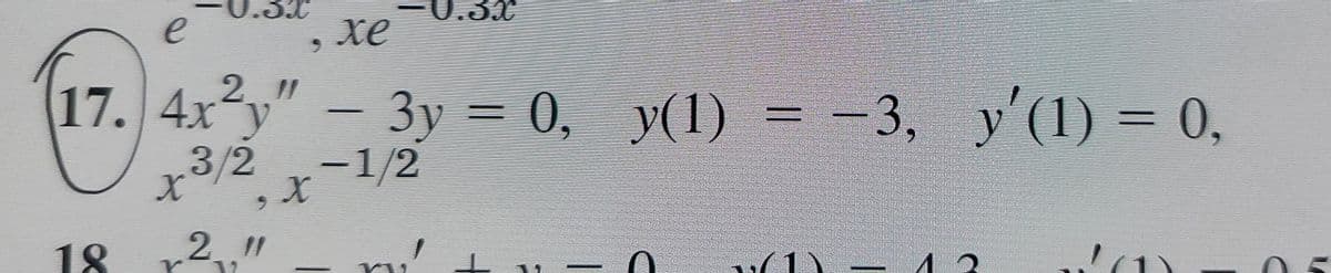 0.3X
e
xe
6.
211
(17. 4x²y" – 3y = 0, y(1) = -3, y'(1) = 0,
3/2
Зу
-1/2
У(1)
18
21 "
