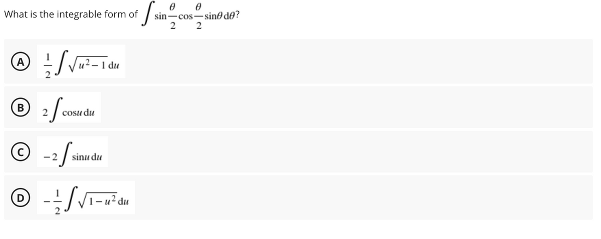 What is the integrable form of
sin-cos-sin0 d0?
2
2
(A)
u² – 1 du
cosu du
© -2
sinu du
D
- и? du
