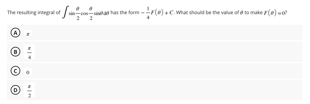 sin-cos-sin0 de has the form
2
(0+ C. What should be the value of 0 to make F(0) =0?
The resulting integral of
2
B
4
