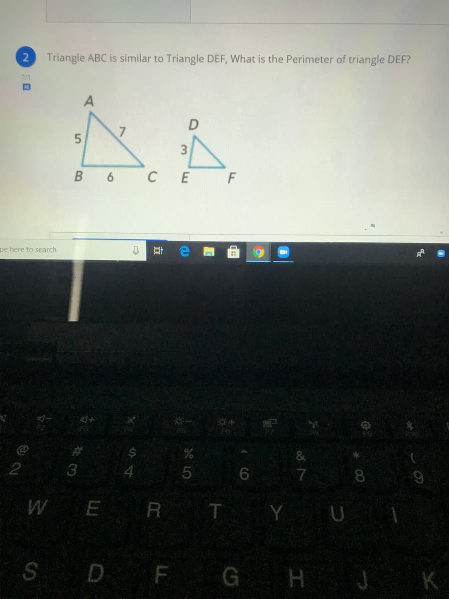 2.
Triangle ABC is similar to Triangle DEF, What is the Perimeter of triangle DEF?
?/1
3.
B 6 CE F
pe here to search
4.
7
WE R T Y U
SD F GH J K
D.
