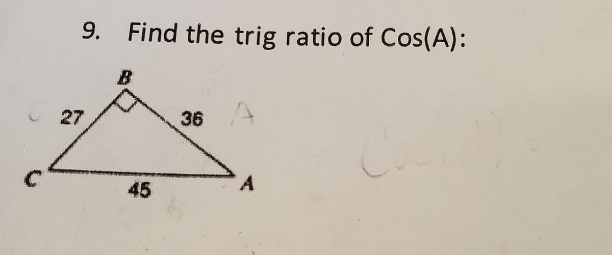 C
9. Find the trig ratio of Cos(A):
27
B
45
36 A
A