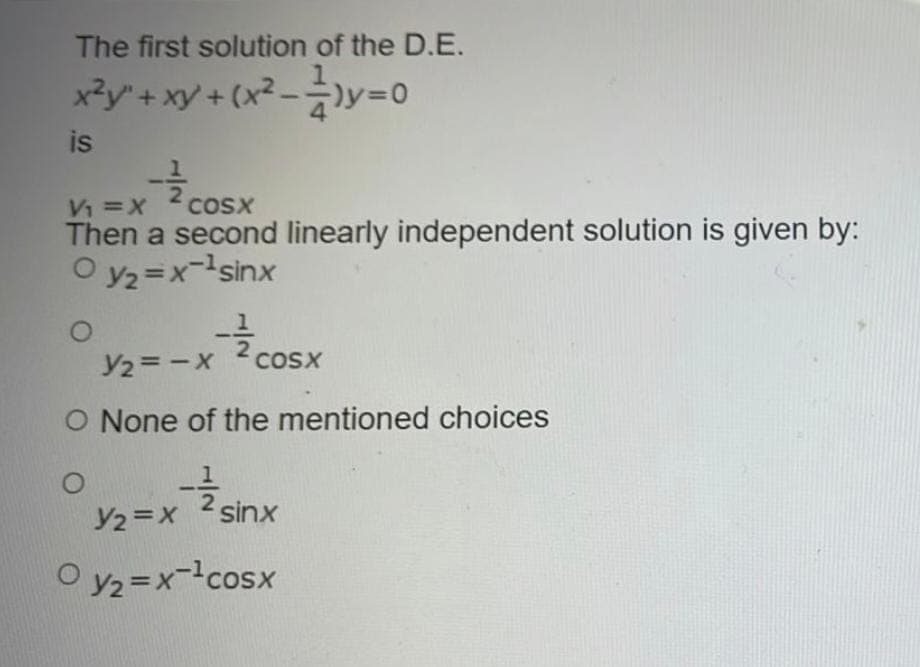 The first solution of the D.E.
x²y*+ xy + (x² - )y=0
is
COSX
Vi =X
Then a second linearly independent solution is given by:
O y2 =x-sinx
늘 cosX
COSX
Y2 = -X
O None of the mentioned choices
sinx
Y2 =X
O y2 =x-cosx
