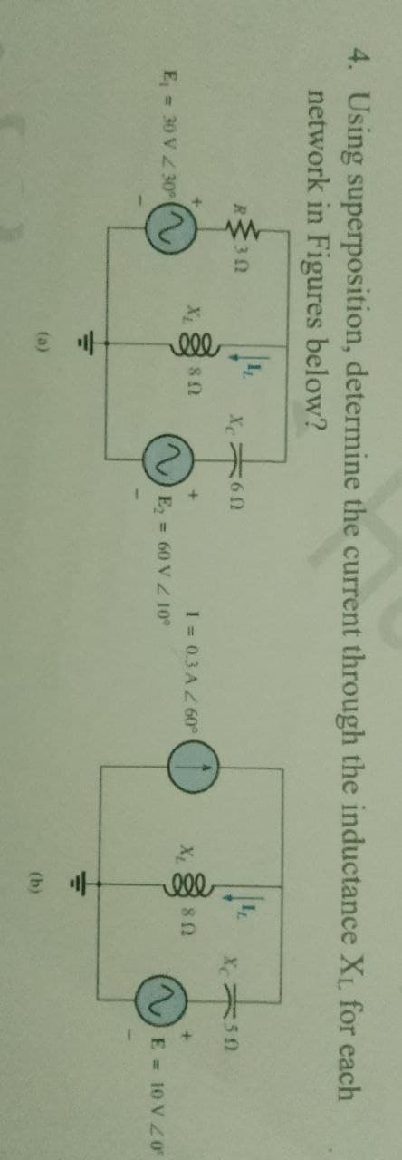 4. Using superposition, determine the current through the inductance XL for each
network in Figures below?
12
Xe 60
R-
30
X2
1 = 0.3 AZ60°
E = 30 V Z30
E, = 60 VZ 10°
E = 10 V Z 0
(a)
(b)
