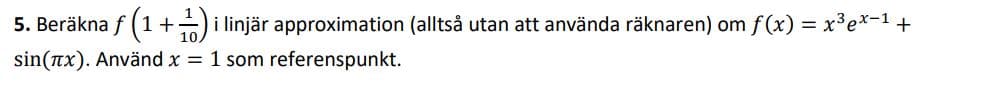 5. Beräkna f (1 +)i linjär approximation (alltså utan att använda räknaren) om f (x) = x³e*-1 +
sin(nx). Använd x 1 som referenspunkt.
