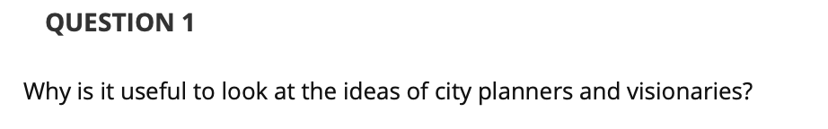 QUESTION 1
Why is it useful to look at the ideas of city planners and visionaries?
