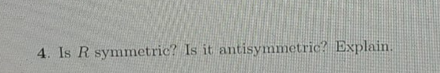 4. Is R symmetric? Is it antisymmetric? Explain.
