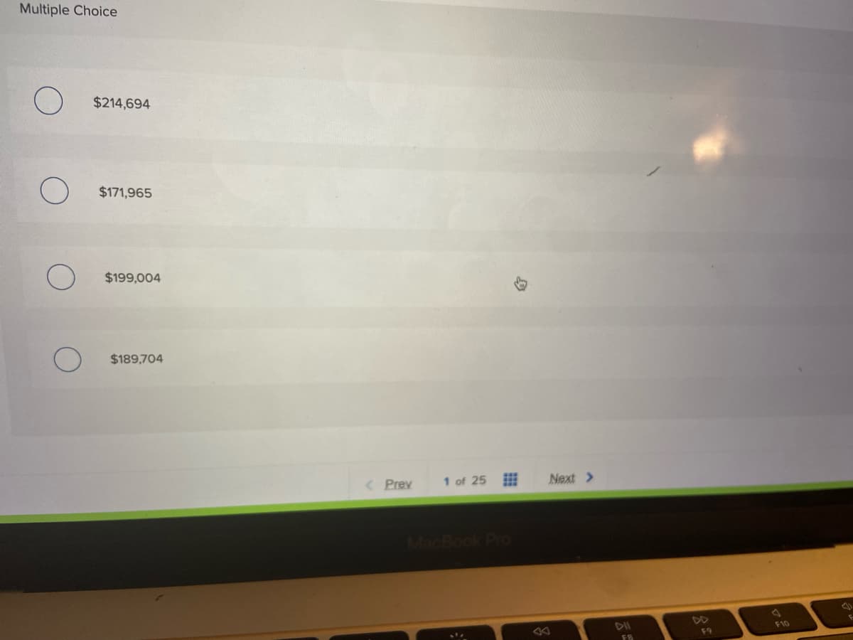 Multiple Choice
$214,694
$171,965
$199,004
$189,704
< Prev
1 of 25
Next >
MacBook PrO
DII
DD
F10
F9
FB
