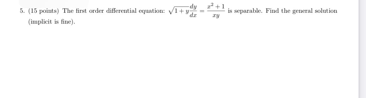 x² +1
-dy
5. (15 points) The first order differential equation: V1+ y
is separable. Find the general solution
ry
d.x
(implicit is fine).
