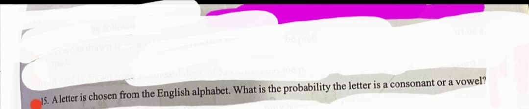 prob
ep
15. A letter is chosen from the English alphabet. What is the probability the letter is a consonant or a vowel?
