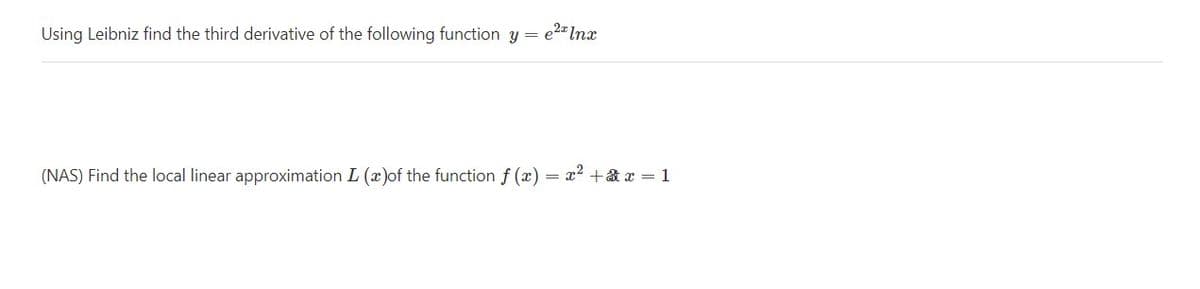 Using Leibniz find the third derivative of the following function y = e2= Inx
(NAS) Find the local linear approximation L (x)of the function f (x) = x2 +& x = 1
