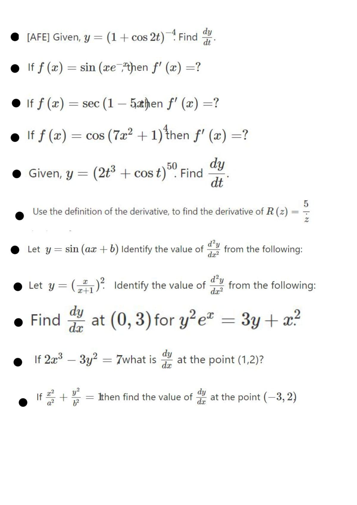 dy
[AFE] Given, y = (1+cos 2t)¯ Find
dt
If ƒ (x) = sin (xe then f' (x) =?
● If f (x)
= sec (1 – 5.then f' (x) =?
● If f (x)
= cos (7x? + 1) then f' (x) =?
50
dy
Given, y = (2t³+ cos t). Find
dt
Use the definition of the derivative, to find the derivative of R(z)
%3D
Let y = sin (ax + b) Identify the value of
d'y
from the following:
dx?
Let y = (,",)² Identify the value of
d²y
from the following:
dx?
x+1
dy
at (0, 3) for y?e" = 3y+ x?
dx
If 2x3 – 3y² = 7what is
dy
at the point (1,2)?
dx
-
y?
Ithen find the value of at the point (-3, 2)
dy
dx
If
