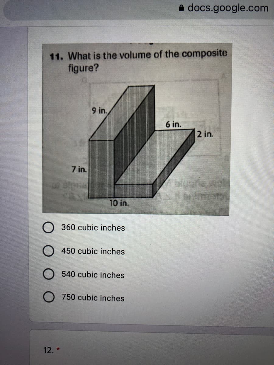 e docs.google.com
11. What is the volume of the composite
figure?
9 in.
6 in.
2 in.
7 in.
Asluare wol
10 in.
360 cubic inches
O 450 cubic inches
O 540 cubic inches
750 cubic inches
12. *
