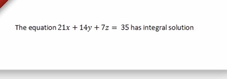 The equation 21x + 14y + 7z = 35 has integral solution
