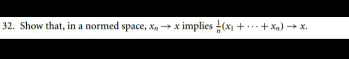 32. Show that, in a normed space, x,→ x implies (x + + Xn) → x.
