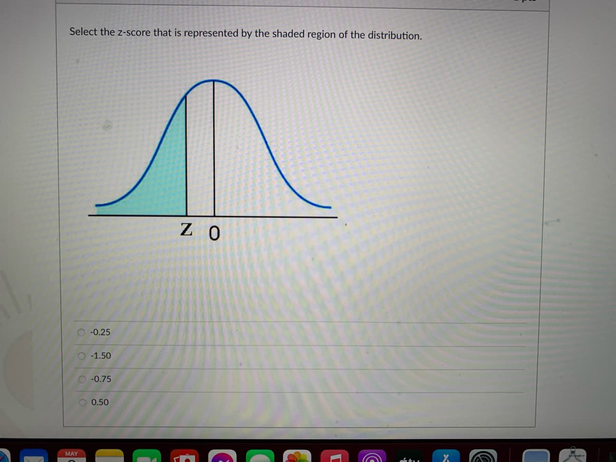 Select the z-score that is represented by the shaded region of the distribution.
Z O
O-0.25
O -1.50
20.75
0.50
MAY
