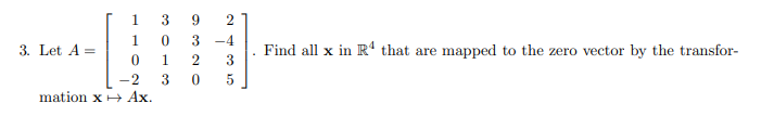 3. Let A =
1
1
0
-2
mation x Ax.
3 9
2
0
3
-4
1
2
3
3
0 5
Find all x in R¹ that are mapped to the zero vector by the transfor-