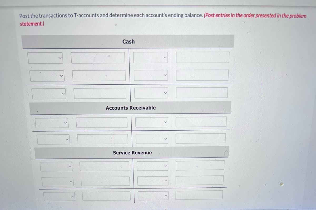 Post the transactions to T-accounts and determine each account's ending balance. (Post entries in the order presented in the problem
statement.)
Cash
Accounts Receivable
Service Revenue