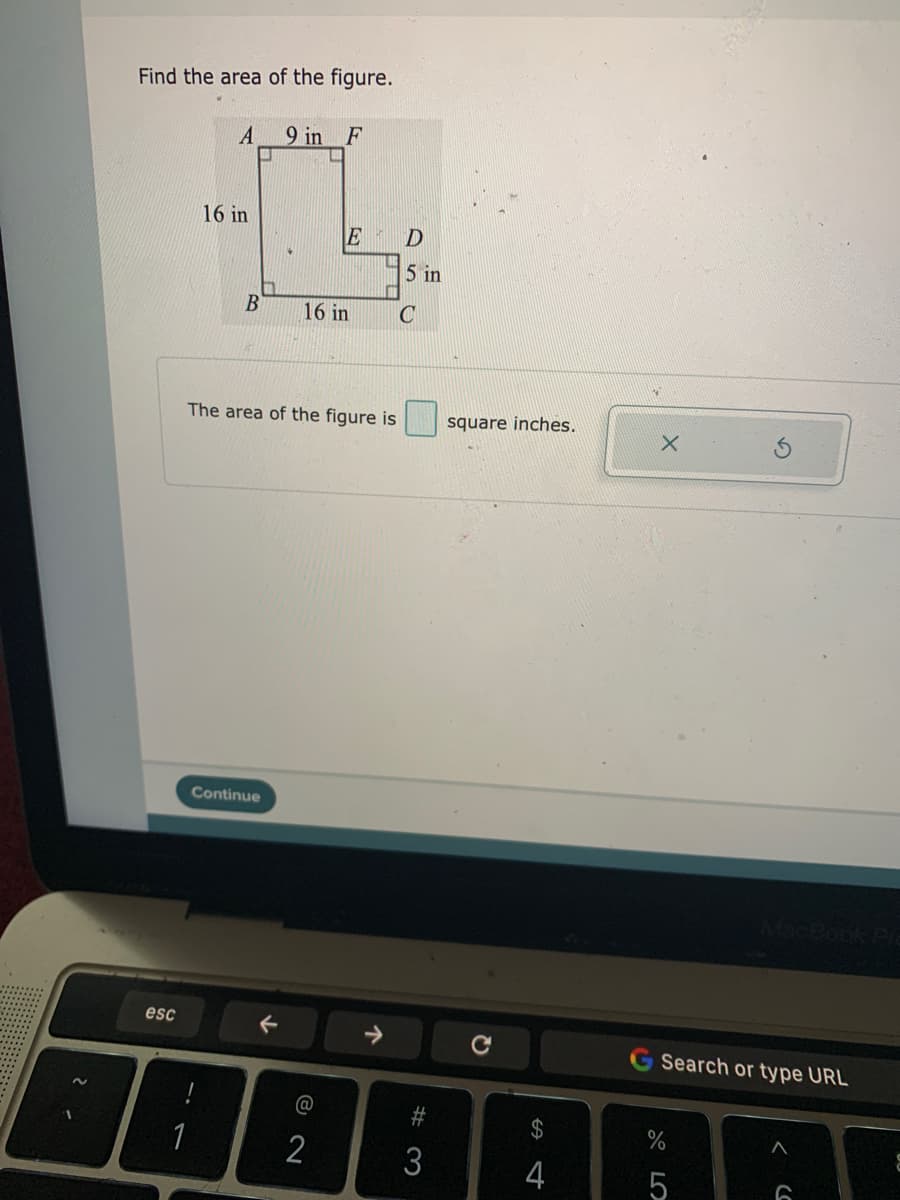 Find the area of the figure.
9 in F
16 in
E
D
5 in
16 in
The area of the figure is
square inches.
Continue
esc
Search or type URL
24
1
2
3
4
5
