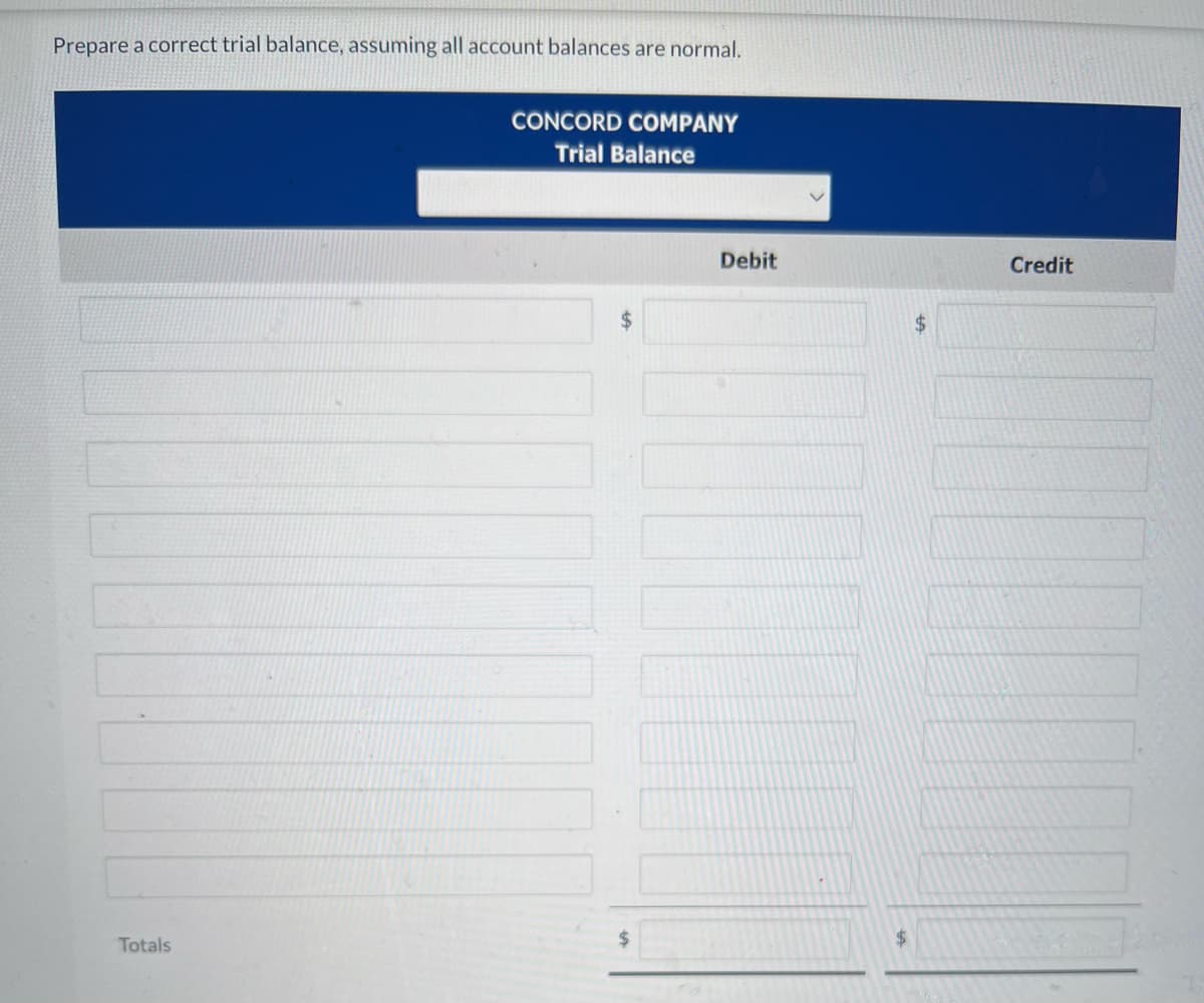 Prepare a correct trial balance, assuming all account balances are normal.
Totals
CONCORD COMPANY
Trial Balance
Debit
$
$
Credit
700