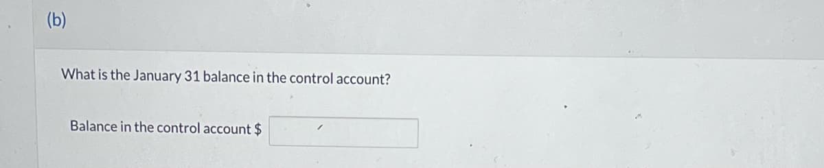 (b)
What is the January 31 balance in the control account?
Balance in the control account $