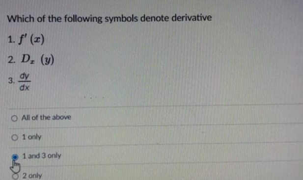 Which of the following symbols denote derivative
1. f' (2)
2. D. (y)
dy
3.
dx
O All of the above
O 1 only
1 and 3 only
2 only
