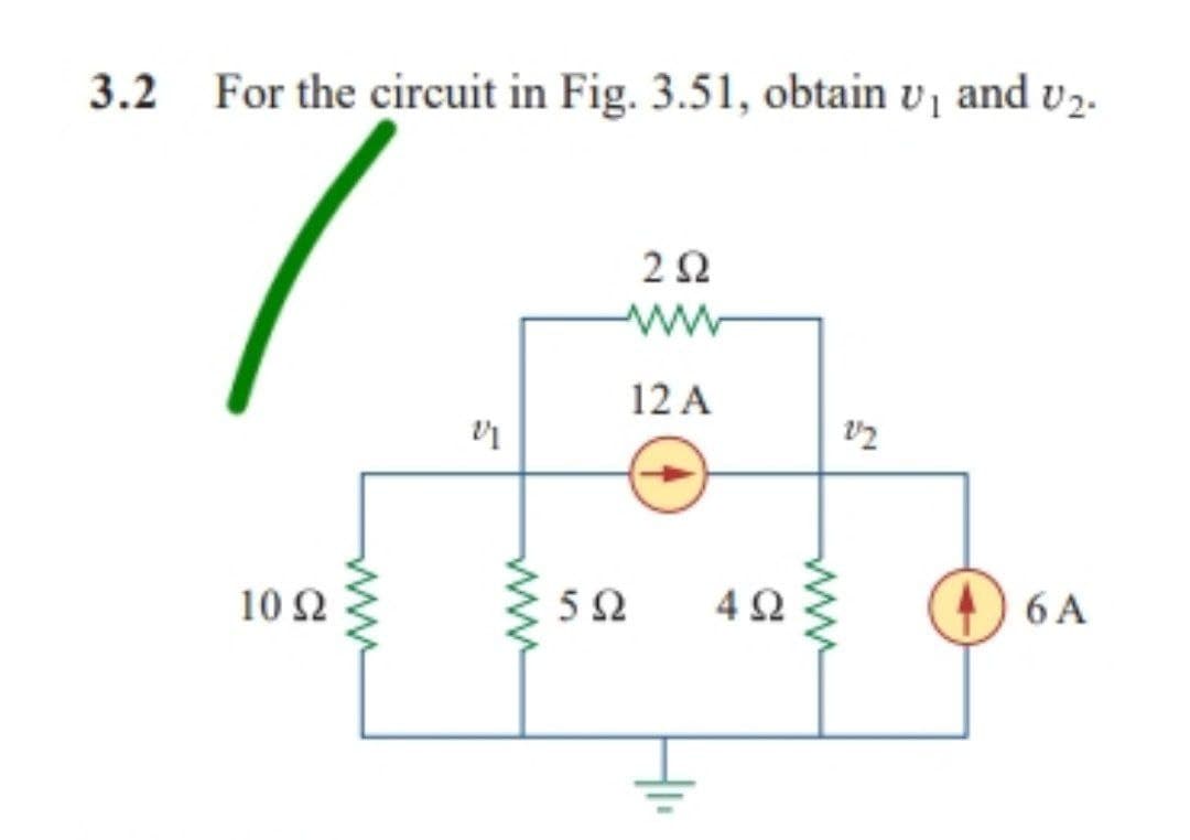 3.2 For the circuit in Fig. 3.51, obtain v, and v2.
ΖΩ
12 Α
2/2
10 Ω
Μ
Μ
5Ω
4Ω
64