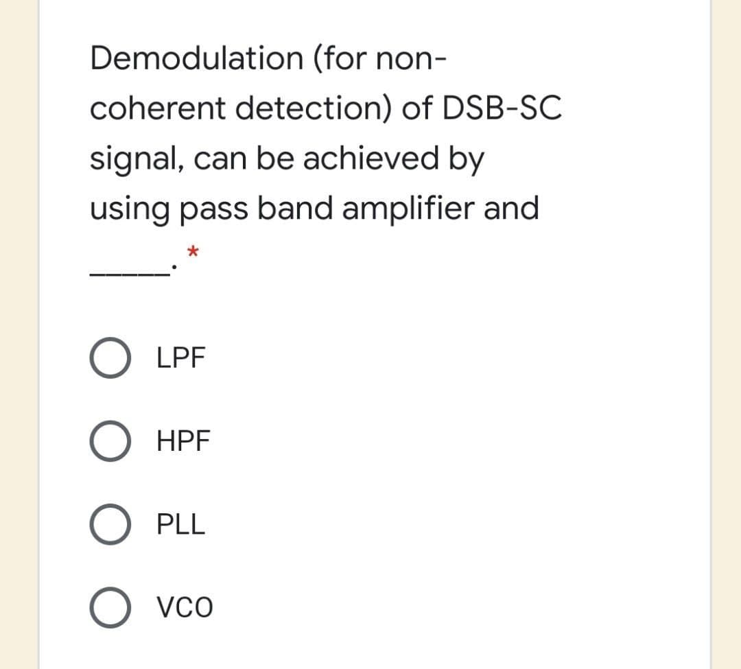 Demodulation (for non-
coherent detection) of DSB-SC
signal, can be achieved by
using pass band amplifier and
O LPF
HPF
PLL
O vco
