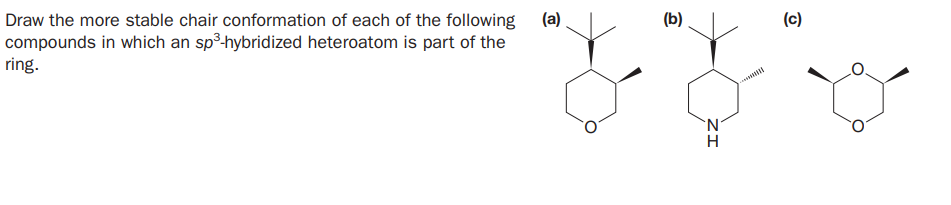 (b)
(c)
Draw the more stable chair conformation of each of the following
compounds in which an sp³-hybridized heteroatom is part of the
ring.
ZI
