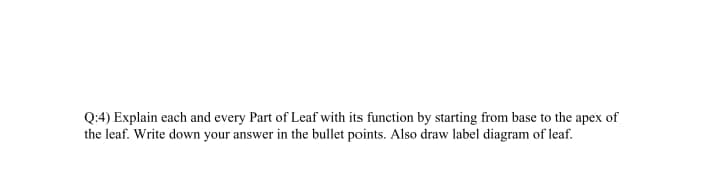 Q:4) Explain each and every Part of Leaf with its function by starting from base to the apex of
the leaf. Write down your answer in the bullet points. Also draw label diagram of leaf.
