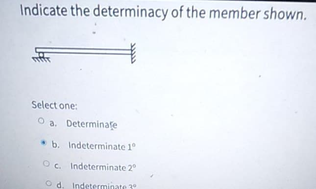 Indicate the determinacy of the member shown.
Select one:
O a. Determinate
b. Indeterminate 1º
Oc. Indeterminate 2⁰
Od. Indeterminate 3º