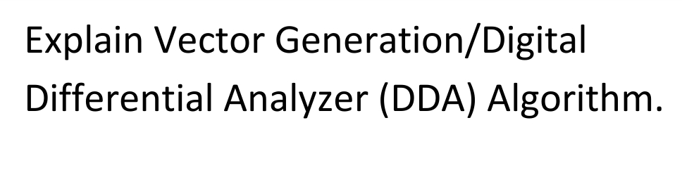 Explain Vector Generation/Digital
Differential Analyzer (DDA) Algorithm.