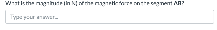 What is the magnitude (in N) of the magnetic force on the segment AB?
Type your answer...
