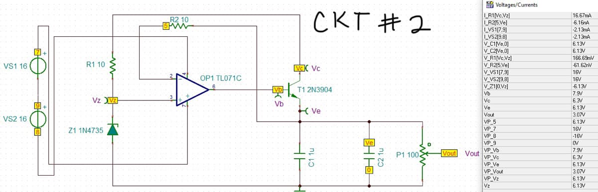 VS1 16.
VS2 16
7+
9
R1 10
Vz XVz}
Z1 1N4735
R2 10
5W
OP1 TL071C
6
Vbl
Vb
CKT #2
Luck Vc
T1 2N3904
Ve
C11U
то
SHO
Ve
C2 1u
P1 1002
0
Vout Vout
Voltages/Currents
|L_R1NcVz]
I_R2[5,Ve]
I_VS1[7.9]
LVS2[9.8]
V_C1[Ve,0]
V_C2[Ve,0]
V_R1[Vc.Vz]
V_R2[5.Ve]
V_VS1[7.9]
V_VS2[9,8]
V_Z1[0.Vz]
Vb
Vc
Ve
Vout
VP_5
VP_7
VP_8
VP_9
VP_Vb
VP_Vc
VP_Ve
VP_Vout
VP_V₂
Vz
16.67mA
-6.16nA
-2.13mA
-2.13mA
6.13V
6.13V
166.69mV
-61.62nV
16V
16V
-6.13V
7.9V
6.3V
6.13V
3.07V
6.13V
16V
-16V
OV
7.9V
6.3V
6.13V
3.07V
6.13V
6.13V