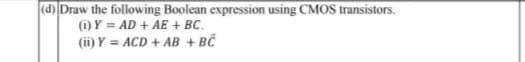 (d) Draw the following Boolean expression using CMOS transistors.
(i) Y = AD + AE + BC.
%3D
(ii) Y = ACD + AB + BČ
%3D
