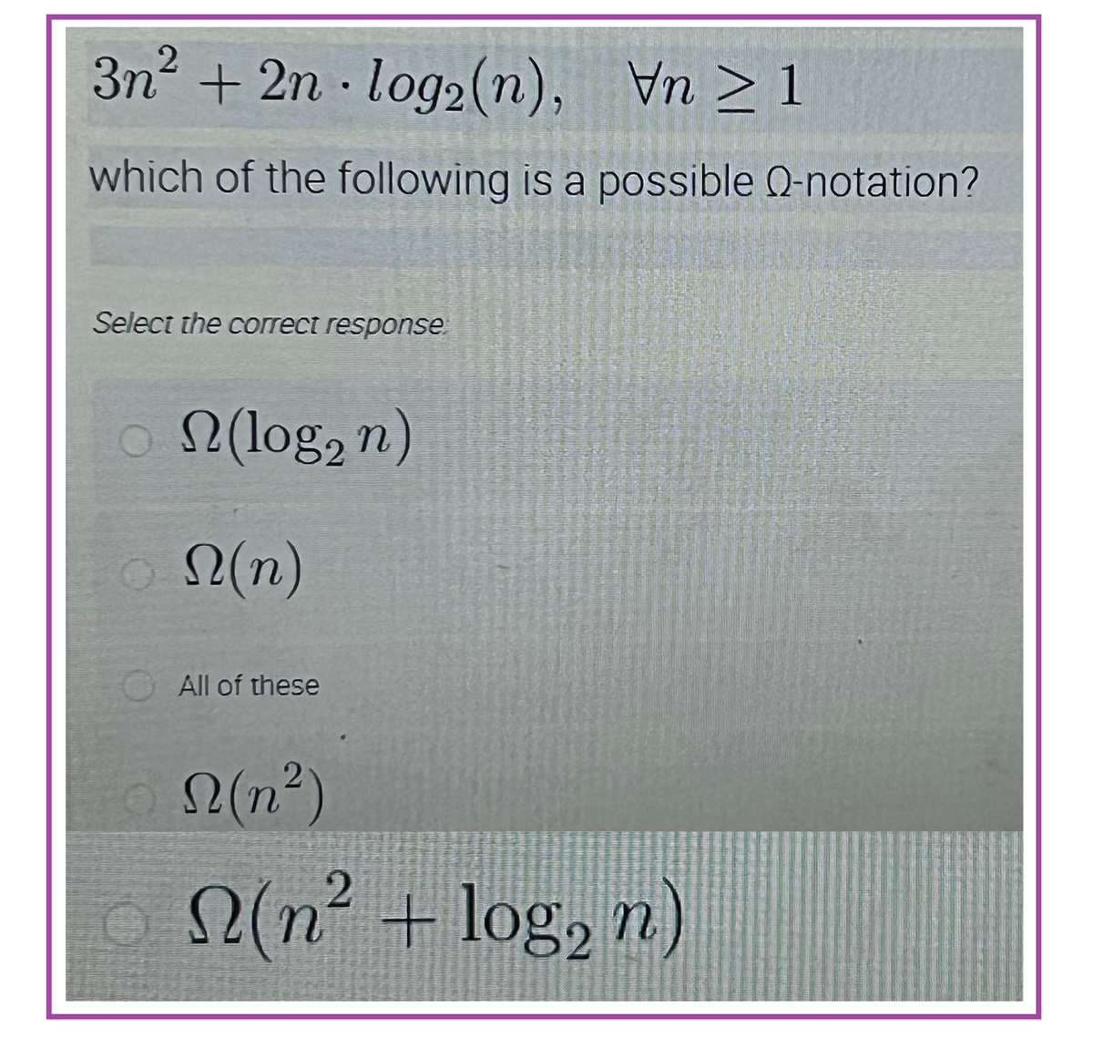 2
3n² + 2n log2 (n),
Vn>1
which of the following is a possible Q-notation?
Select the correct response:
(log₂n)
ⒸN(n)
All of these
2(n)
©
(n² + log₂n)