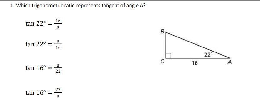 1. Which trigonometric ratio represents tangent of angle A?
16
tan 22° =-
a
а
tan 22°
16
22°
16
A
tan 16° = 4
22
22
tan 16°
a
B.

