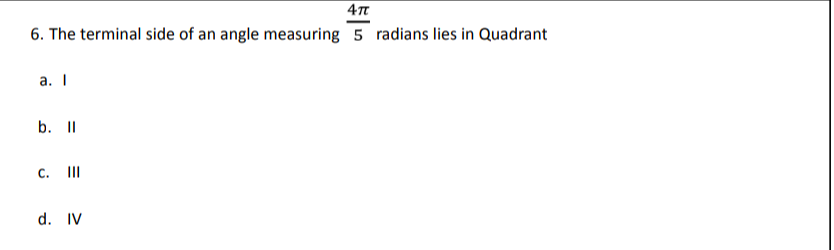 6. The terminal side of an angle measuring 5 radians lies in Quadrant
a. I
b. II
C.
II
d. IV
