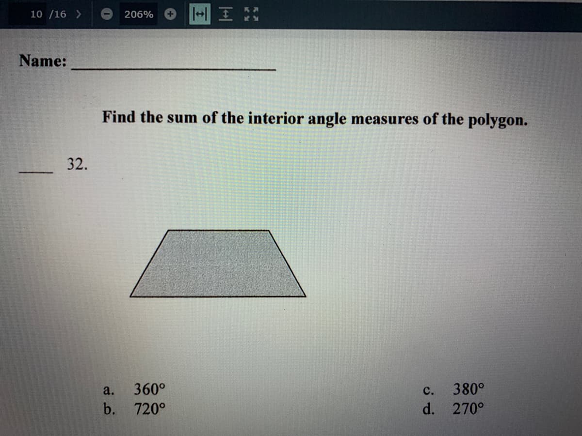 10 /16 >
206%
Name:
Find the sum of the interior angle measures of the polygon.
32.
a.
360°
с.
380°
b. 720°
d. 270°
