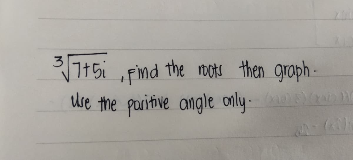 3√7+5i, Find the roots then graph.
Use the positive angle only.