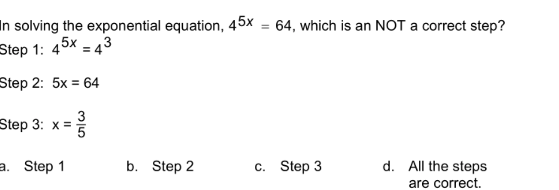 In solving the exponential equation, 45x = 64, which is an NOT a correct step?
%3D
Step 1: 45x = 43
Step 2: 5x = 64
%3D
3
Step 3: х%3D
а. Step 1
b. Step 2
c. Step 3
d. All the steps
are correct.
M15
