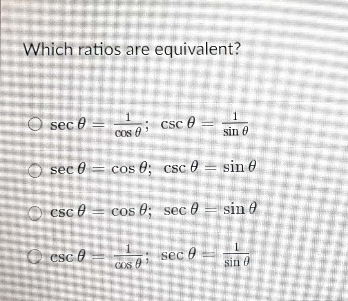 Which ratios are equivalent?
1
sec 0
%3D
COS CSc e
sin 0
) sec 0
= cos 0; csc 0 = sin 0
O csc e
= cos 6; sec 0 = sin 0
1.
1.
sin 0
Ocsc 7
COs Sec 0
