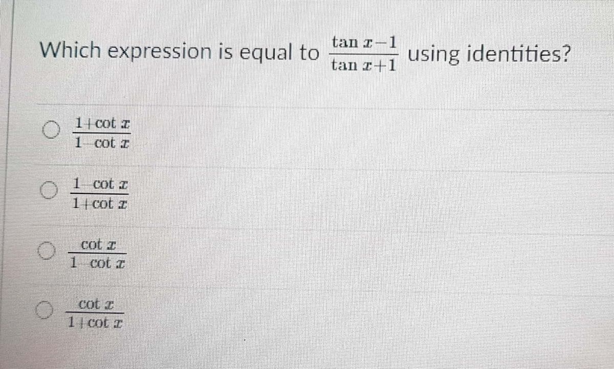 tan r-1
Which expression is equal to
using identities?
tan r+1
1 cot z
1 cot z
1 cot z
1 cot z
cot I
1 cot z
cot z
1cot z
