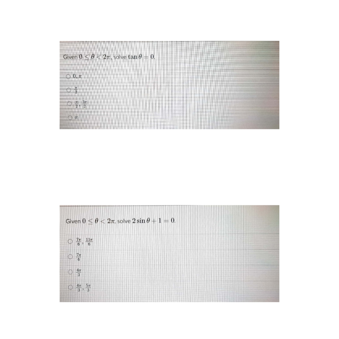 Given 0 <0 < 27, solve tan 0 = 0.
O 0,7
Given 0 < 0 < 27, solve 2 sin 0 + 1 = 0.
