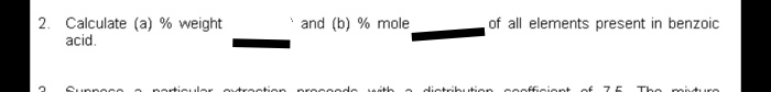 Calculate (a) % weight
acid.
and (b) % mole
of all elements present in benzoic
