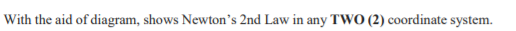 With the aid of diagram, shows Newton's 2nd Law in any TWO (2) coordinate system.
