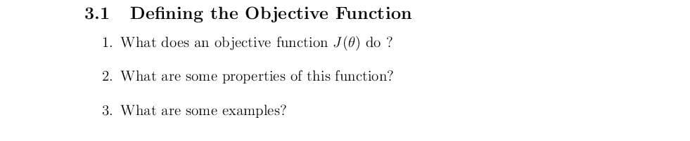 3.1
Defining the Objective Function
1. What does an objective function J(0) do ?
2. What are some properties of this function?
3. What are some examples?