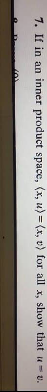 7. If in an inner product space, (x, u)= (x, v) for all x, show that u = v.
%3D
