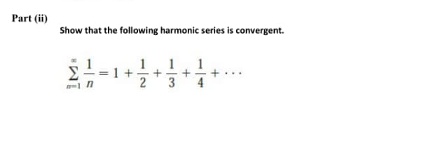 Part (ii)
Show that the following harmonic series is convergent.
1
1
1
= 1 +
+
n=1
